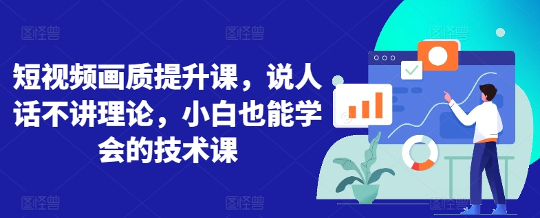 短视频画质提升课,说人话不讲理论,小白也能学会的技术课-水滴知识网