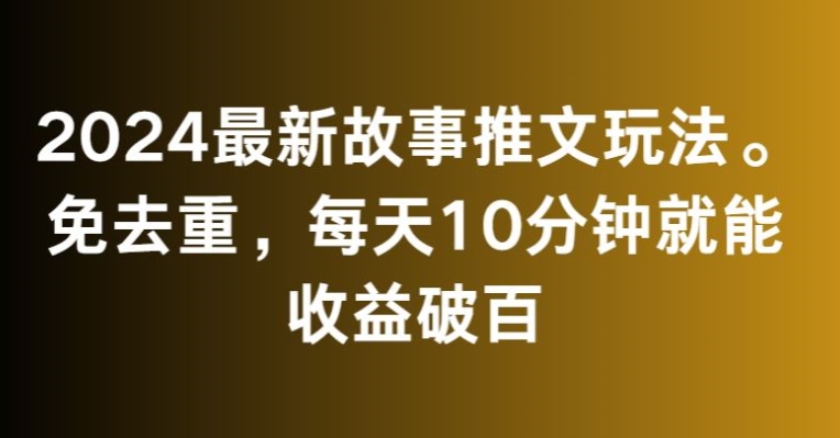 2024最新故事推文玩法，免去重，每天10分钟就能收益破百【揭秘】-水滴知识网