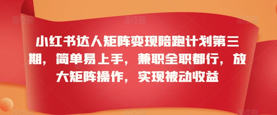 小红书达人矩阵变现陪跑计划第三期,简单易上手,兼职全职都行,放大矩阵操作,实现被动收益-水滴知识网
