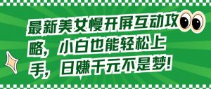 最新美女慢开屏互动攻略，小白也能轻松上手，日赚千元不是梦【揭秘】-水滴知识网