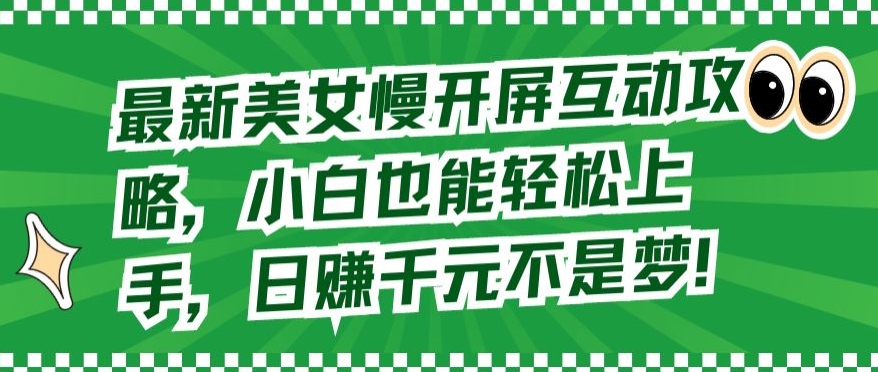 最新美女慢开屏互动攻略，小白也能轻松上手，日赚千元不是梦【揭秘】-水滴知识网