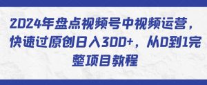 2024年盘点视频号中视频运营,快速过原创日入300+,从0到1完整项目教程-水滴知识网