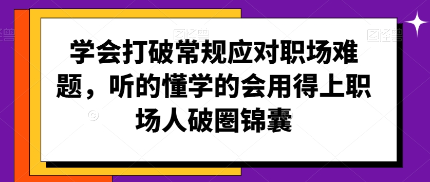 学会打破常规应对职场难题，听的懂学的会用得上职场人破圏锦囊-水滴知识网