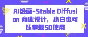 AI绘画-Stable Diffusion 商业设计,小白也可以掌握SD使用-水滴知识网