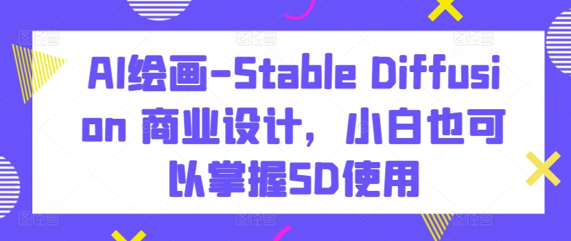 AI绘画-Stable Diffusion 商业设计,小白也可以掌握SD使用-水滴知识网