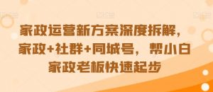 家政运营新方案深度拆解,家政+社群+同城号,帮小白家政老板快速起步-水滴知识网