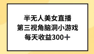 半无人美女直播,第三视角脑洞小游戏,每天收益300+【揭秘】-水滴知识网