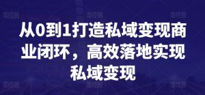 从0到1打造私域变现商业闭环,高效落地实现私域变现-水滴知识网
