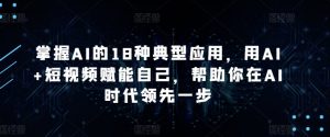 掌握AI的18种典型应用，用AI+短视频赋能自己，帮助你在AI时代领先一步-水滴知识网