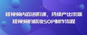 短视频内容进阶课,持续产出优质短视频的标准SOP制作流程-水滴知识网