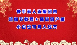 快手无人直播团购超细节教程★捅破窗户纸小白也可月人过万【揭秘】-水滴知识网