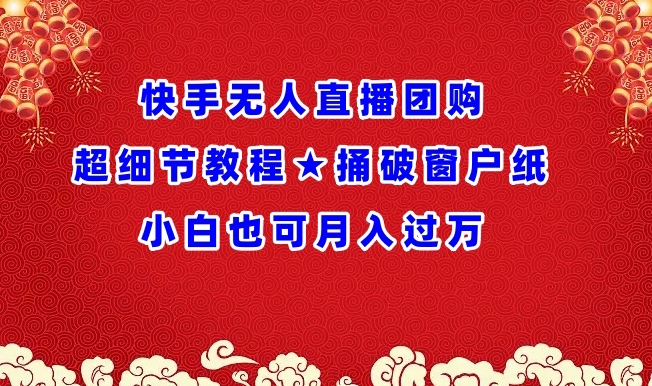 快手无人直播团购超细节教程★捅破窗户纸小白也可月人过万【揭秘】-水滴知识网