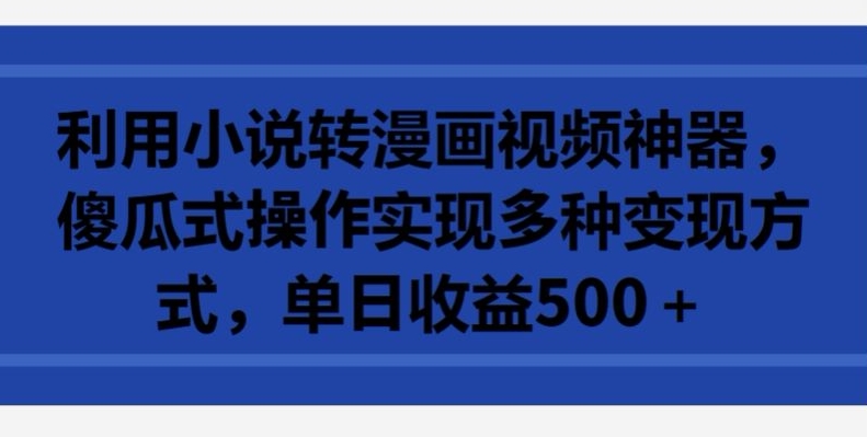 利用小说转漫画视频神器,傻瓜式操作实现多种变现方式,单日收益500+【揭秘】-水滴知识网