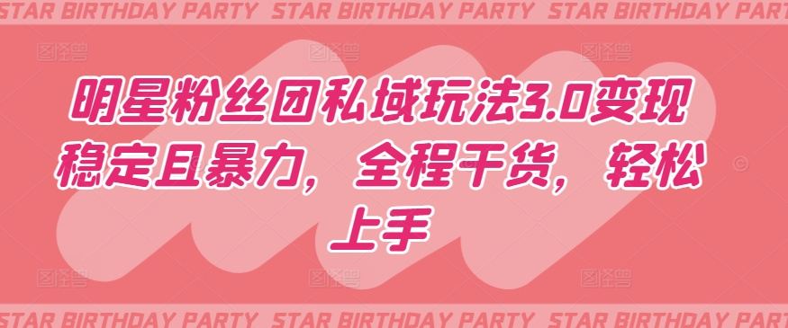 明星粉丝团私域玩法3.0变现稳定且暴力,全程干货,轻松上手【揭秘】-水滴知识网