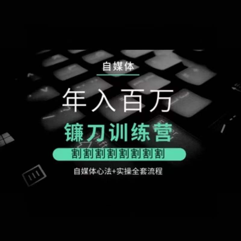 自媒体年入百万镰刀训练营,割割割割割割割割,自媒体心法+实操全套流程-水滴知识网
