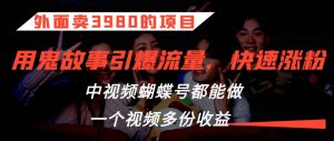 外面卖3980的项目,鬼故事引爆流量打法,中视频、蝴蝶号都能做,一个视频多份收益【揭秘】-水滴知识网