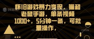 怀旧游戏暴力变现,猫和老鼠手游,单条视频1000+,5分钟一条,可批量操作【揭秘】-水滴知识网