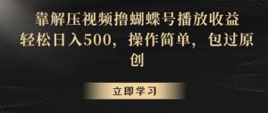 靠解压视频撸蝴蝶号播放收益,轻松日入500,操作简单,包过原创【揭秘】-水滴知识网