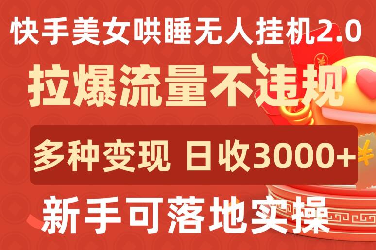 快手美女哄睡无人挂机2.0.拉爆流量不违规,多种变现途径,日收3000+,新手可落地实操【揭秘】-水滴知识网