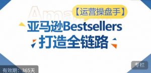 运营操盘手!亚马逊Bestsellers打造全链路,选品、Listing、广告投放全链路进阶优化-水滴知识网
