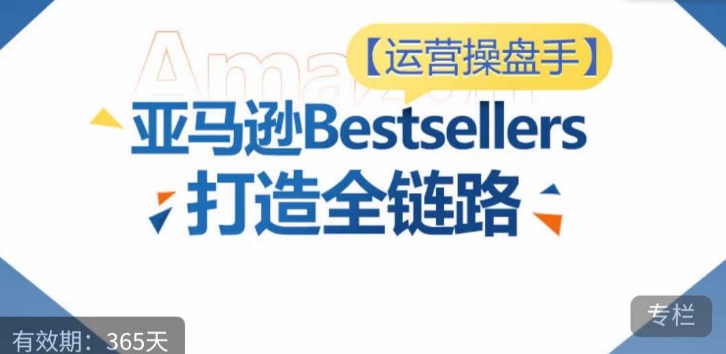 运营操盘手!亚马逊Bestsellers打造全链路,选品、Listing、广告投放全链路进阶优化-水滴知识网