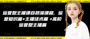 运营型主播课自然流课程，运营知识篇+主播话术篇 +高阶运营型主播篇-水滴知识网