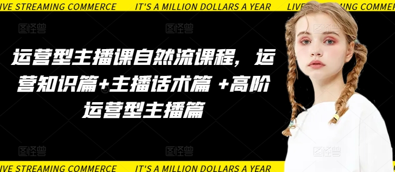 运营型主播课自然流课程,运营知识篇+主播话术篇 +高阶运营型主播篇-水滴知识网