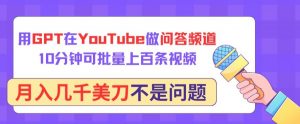 用GPT在YouTube做问答频道,10分钟可批量上百条视频,月入几千美刀不是问题【揭秘】-水滴知识网