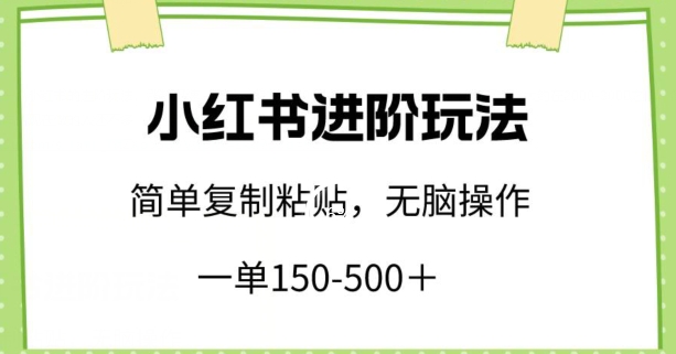 小红书进阶玩法,一单150-500+,简单复制粘贴,小白也能轻松上手【揭秘】-水滴知识网