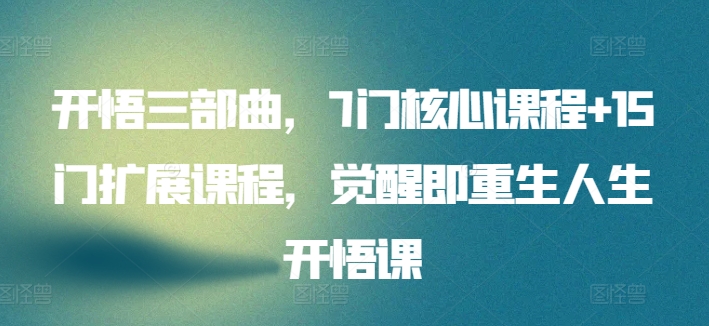 开悟三部曲，7门核心课程+15门扩展课程，觉醒即重生人生开悟课-水滴知识网