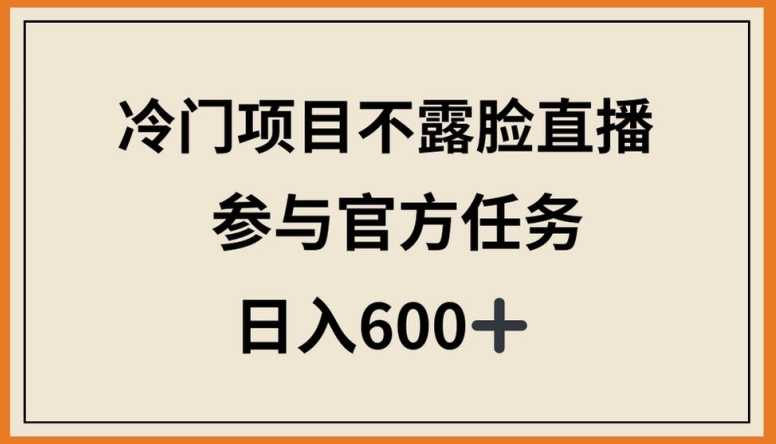 冷门项目不露脸直播,参与官方任务,日入600+【揭秘】-水滴知识网