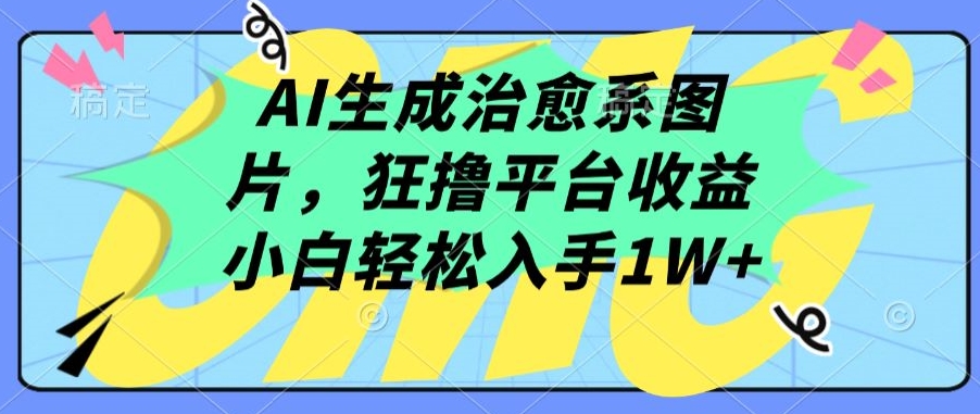 AI生成治愈系图片，狂撸平台收益，小白轻松入手1W+【揭秘】-水滴知识网