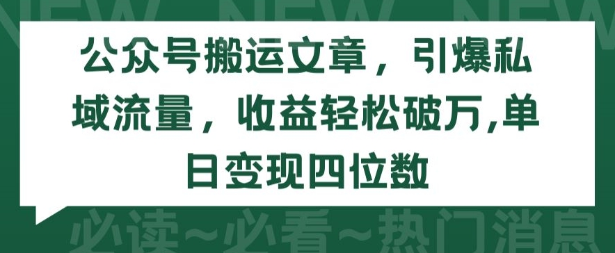 公众号搬运文章,引爆私域流量,收益轻松破万,单日变现四位数【揭秘】-水滴知识网