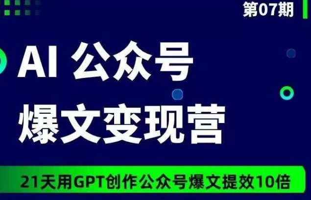 AI公众号爆文变现营07期,21天用GPT创作爆文提效10倍-水滴知识网