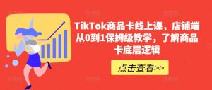 TikTok商品卡线上课,店铺端从0到1保姆级教学,了解商品卡底层逻辑-水滴知识网