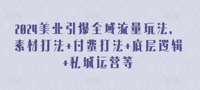 2024美业引爆全域流量玩法，素材打法 付费打法 底层逻辑 私城运营等-水滴知识网