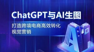 ChatGPT与AI生图,打造跨境电商高效转化视觉营销-水滴知识网