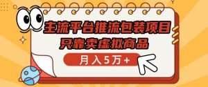 主流平台推流包装项目，只靠卖虚拟商品月入5万+【揭秘】-水滴知识网