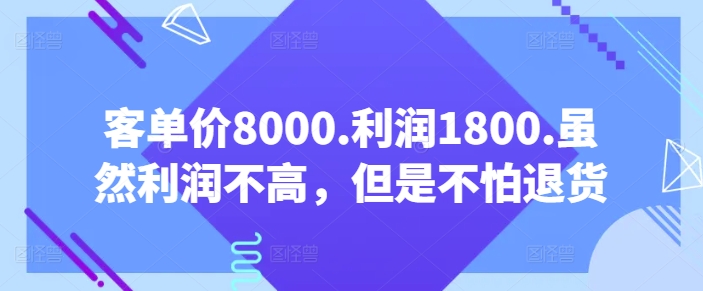 客单价8000.利润1800.虽然利润不高,但是不怕退货【付费文章】-水滴知识网