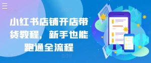 小红书店铺开店带货教程，新手也能跑通全流程-水滴知识网