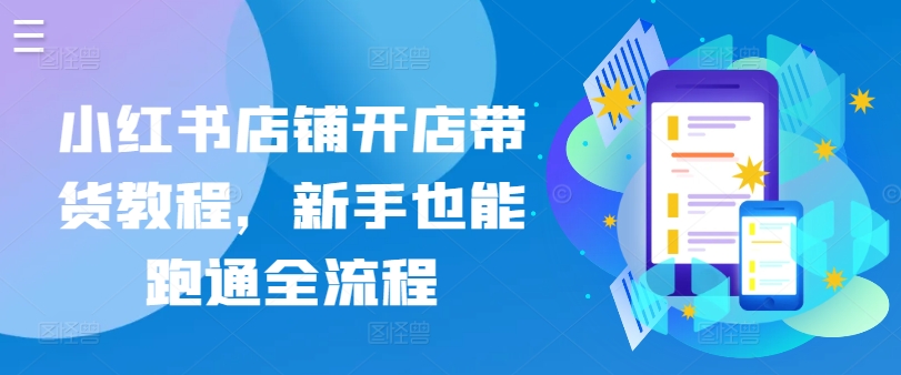 小红书店铺开店带货教程，新手也能跑通全流程-水滴知识网