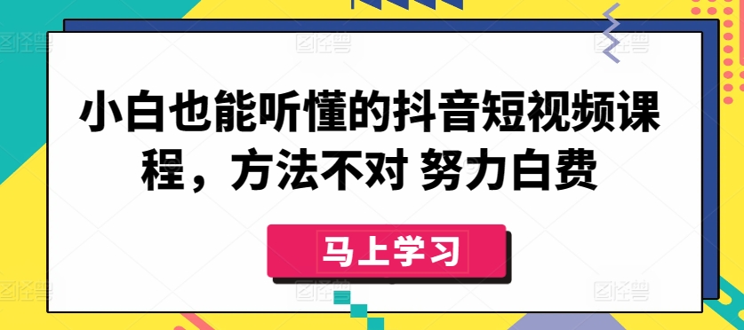 小白也能听懂的抖音短视频课程,方法不对 努力白费-水滴知识网