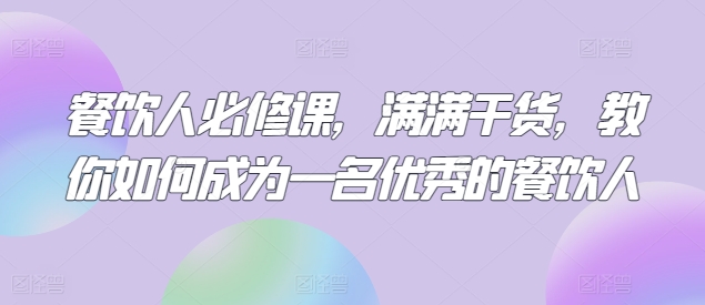 餐饮人必修课，满满干货，教你如何成为一名优秀的餐饮人-水滴知识网