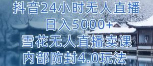 抖音24小时无人直播 日入5000+,雪花无人直播卖课,内部防封4.0玩法【揭秘】-水滴知识网