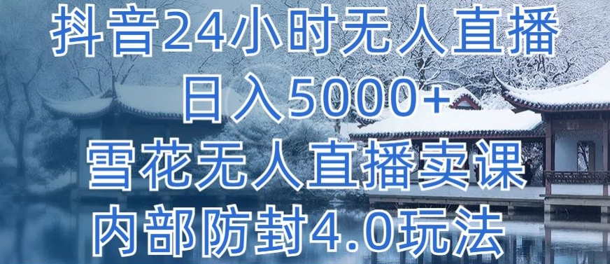 抖音24小时无人直播 日入5000+,雪花无人直播卖课,内部防封4.0玩法【揭秘】-水滴知识网
