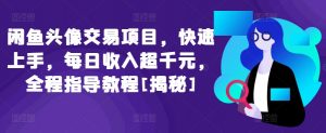 闲鱼头像交易项目，快速上手，每日收入超千元，全程指导教程[揭秘]-水滴知识网