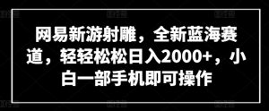 网易新游射雕，全新蓝海赛道，轻轻松松日入2000+，小白一部手机即可操作【揭秘】-水滴知识网