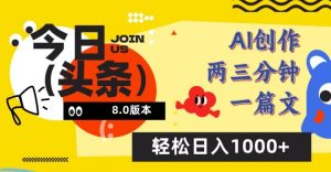 今日头条6.0玩法，AI一键创作改写，简单易上手，轻松日入1000+【揭秘】-水滴知识网