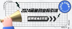 2024保姆级从0开始闲鱼创业粉引流，保姆级从0开始【揭秘 】-水滴知识网