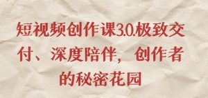 短视频创作课3.0.极致交付、深度陪伴，创作者的秘密花园-水滴知识网